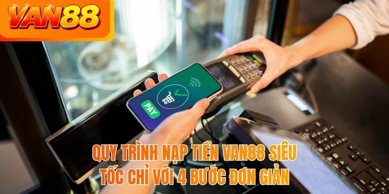 Quy trình nạp tiền VAN88 siêu tốc chỉ với 4 bước đơn giản