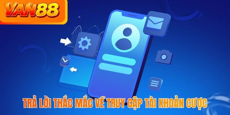 Trả lời thắc mắc về truy cập tài khoản cược